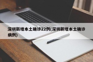 深圳新增本土确诊22例(深圳新增本土确诊病例)