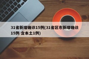 31省新增确诊15例(31省区市新增确诊15例 含本土1例)
