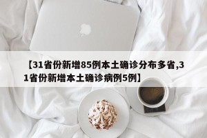 【31省份新增85例本土确诊分布多省,31省份新增本土确诊病例5例】