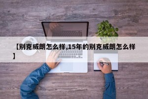 【别克威朗怎么样,15年的别克威朗怎么样】