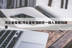 河北省疫情/河北省疫情防控一线人员职称政策