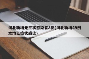 河北新增无症状感染者8例(河北新增49例本地无症状感染)
