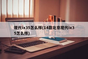 现代ix35怎么样(14款北京现代ix35怎么样)