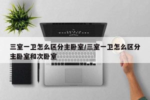 三室一卫怎么区分主卧室/三室一卫怎么区分主卧室和次卧室