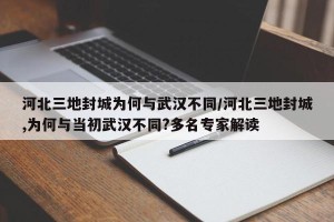 河北三地封城为何与武汉不同/河北三地封城,为何与当初武汉不同?多名专家解读