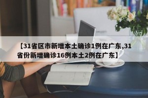 【31省区市新增本土确诊1例在广东,31省份新增确诊16例本土2例在广东】