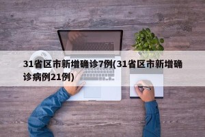 31省区市新增确诊7例(31省区市新增确诊病例21例)