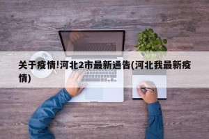 关于疫情!河北2市最新通告(河北我最新疫情)