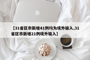【31省区市新增41例均为境外输入,31省区市新增21例境外输入】