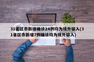 31省区市新增确诊24例均为境外输入(31省区市新增7例确诊均为境外输入)
