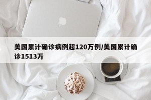 美国累计确诊病例超120万例/美国累计确诊1513万
