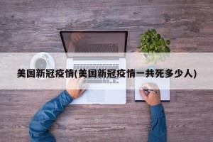 美国新冠疫情(美国新冠疫情一共死多少人)