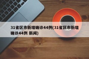 31省区市新增确诊44例(31省区市新增确诊44例 新闻)