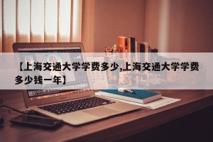 【上海交通大学学费多少,上海交通大学学费多少钱一年】