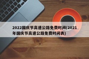 2022国庆节高速公路免费时间(2021年国庆节高速公路免费时间表)