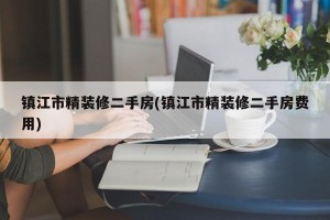 镇江市精装修二手房(镇江市精装修二手房费用)
