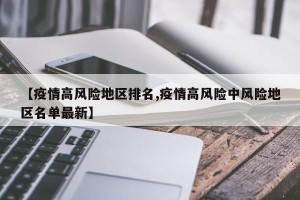 【疫情高风险地区排名,疫情高风险中风险地区名单最新】