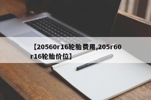 【20560r16轮胎费用,205r60r16轮胎价位】