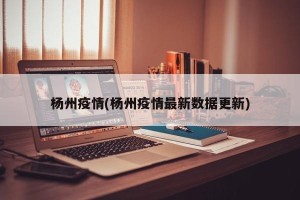 杨州疫情(杨州疫情最新数据更新)