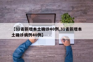 【31省新增本土确诊40例,31省新增本土确诊病例40例】