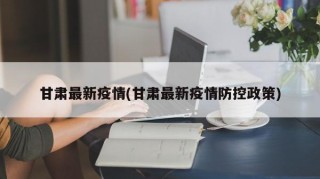 甘肃最新疫情(甘肃最新疫情防控政策)