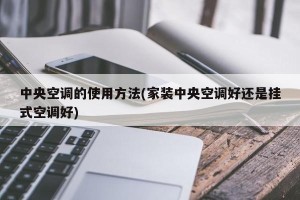 中央空调的使用方法(家装中央空调好还是挂式空调好)