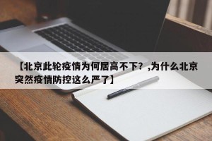 【北京此轮疫情为何居高不下？,为什么北京突然疫情防控这么严了】