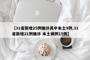 【31省新增25例确诊其中本土9例,31省新增21例确诊 本土病例15例】