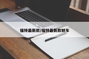 福特最新款/福特最新款轿车