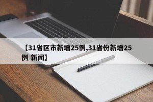 【31省区市新增25例,31省份新增25例 新闻】