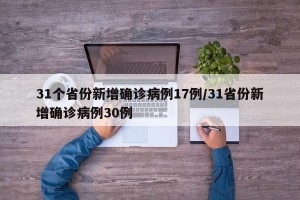 31个省份新增确诊病例17例/31省份新增确诊病例30例