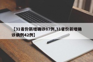 【31省份新增确诊87例,31省份新增确诊病例42例】