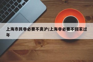 上海市民非必要不离沪/上海非必要不回家过年