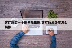 客厅改装一个卧室效果图/客厅改成卧室怎么装修
