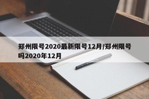 郑州限号2020最新限号12月/郑州限号吗2020年12月