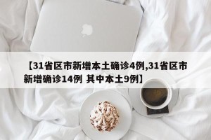 【31省区市新增本土确诊4例,31省区市新增确诊14例 其中本土9例】