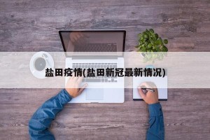 盐田疫情(盐田新冠最新情况)