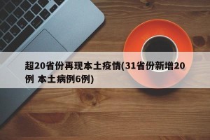 超20省份再现本土疫情(31省份新增20例 本土病例6例)