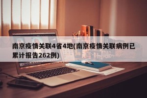 南京疫情关联4省4地(南京疫情关联病例已累计报告262例)