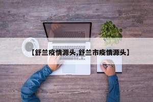 【舒兰疫情源头,舒兰市疫情源头】