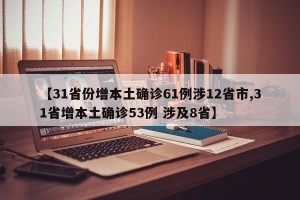 【31省份增本土确诊61例涉12省市,31省增本土确诊53例 涉及8省】