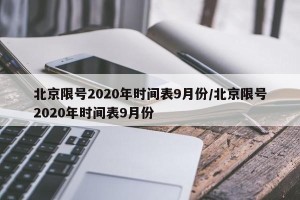 北京限号2020年时间表9月份/北京限号2020年时间表9月份