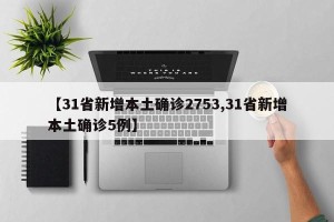 【31省新增本土确诊2753,31省新增本土确诊5例】