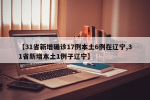 【31省新增确诊17例本土6例在辽宁,31省新增本土1例子辽宁】