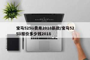 宝马525li费用2018新款/宝马525li报价多少钱2018
