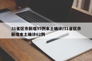 31省区市新增57例本土确诊/31省区市新增本土确诊62例
