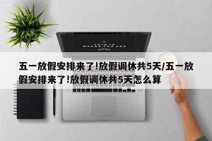 五一放假安排来了!放假调休共5天/五一放假安排来了!放假调休共5天怎么算