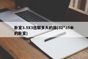 卧室3.5X3选取多大的床(32*35米的卧室)
