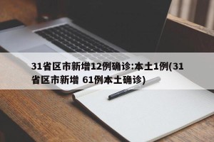 31省区市新增12例确诊:本土1例(31省区市新增 61例本土确诊)