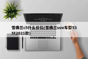 雪佛兰c5什么价位(雪佛兰suv车型535t2021款)